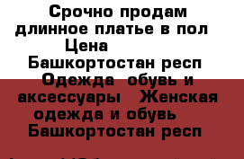 Срочно продам длинное платье в пол › Цена ­ 1 500 - Башкортостан респ. Одежда, обувь и аксессуары » Женская одежда и обувь   . Башкортостан респ.